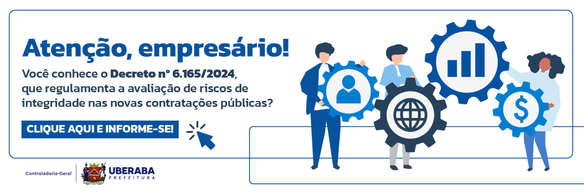 #PraTodosVerem: Banner com fundo branco, onde se lê Atenção, empresário! e uma mensagem sobre o Decreto nº 6.165/2024, que regula a avaliação de riscos de integridade nas contratações públicas. Abaixo, há um botão azul CLIQUE AQUI E INFORME-SE! . À direita, ilustrações de três pessoas com engrenagens que simbolizam perfil de usuário, gráfico e cifrão. No rodapé, o texto Controladoria-Geral e o brasão da Prefeitura de Uberaba.